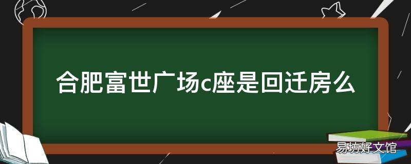 合肥富世广场c座是回迁房么