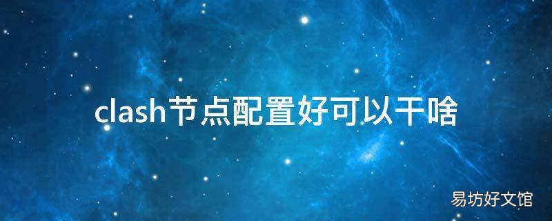 clash节点配置好可以干啥