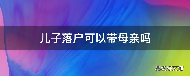 儿子落户可以带母亲吗