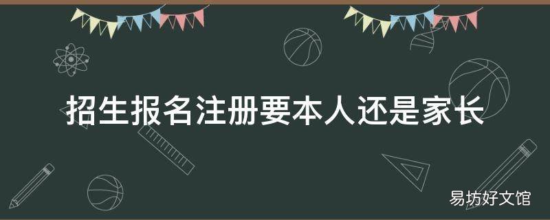 招生报名注册要本人还是家长