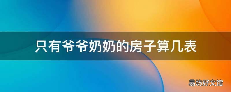 只有爷爷奶奶的房子算几表