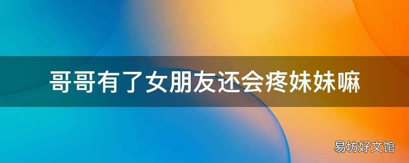 哥哥有了女朋友还会疼妹妹嘛