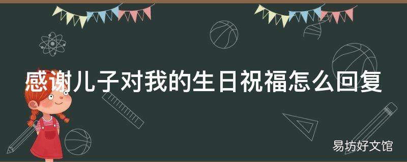 感谢儿子对我的生日祝福怎么回复