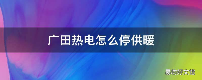 广田热电怎么停供暖