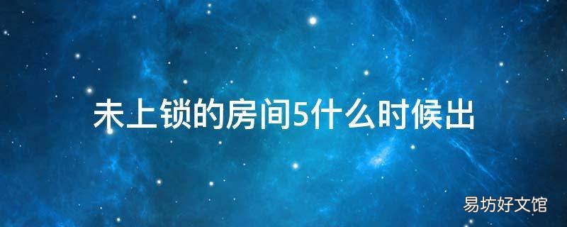 未上锁的房间5什么时候出