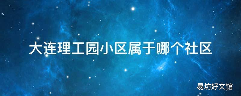 大连理工园小区属于哪个社区