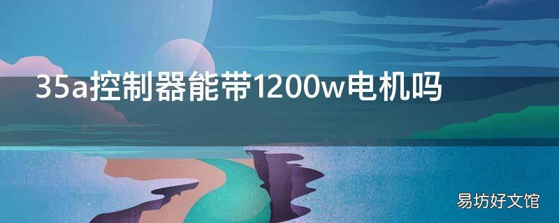 35a控制器能带1200w电机吗