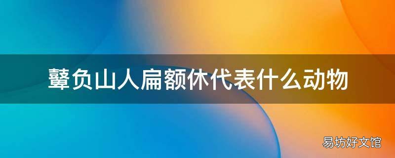 鼙负山人扁额休代表什么动物