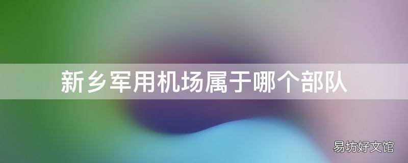 新乡军用机场属于哪个部队