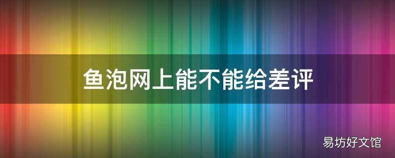 鱼泡网上能不能给差评