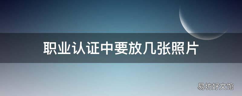 职业认证中要放几张照片