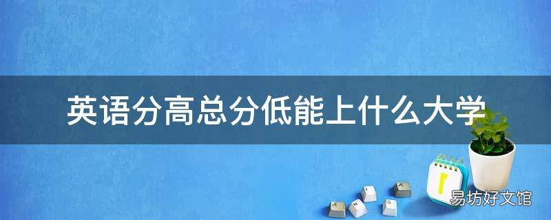 英语分高总分低能上什么大学