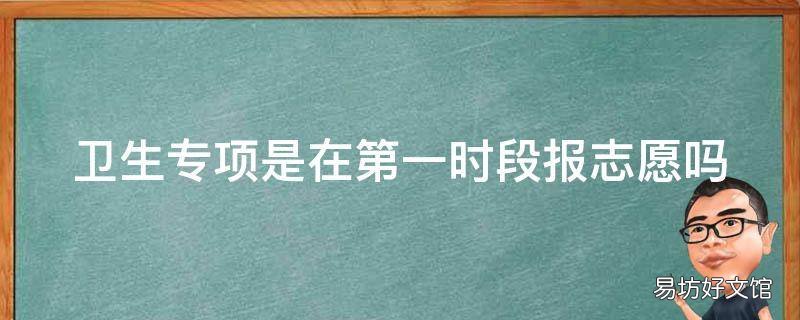 卫生专项是在第一时段报志愿吗
