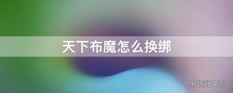 天下布魔怎么换绑
