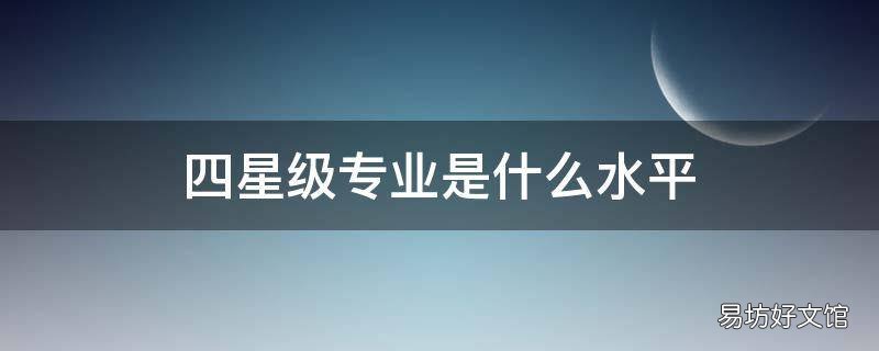 四星级专业是什么水平
