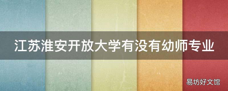 江苏淮安开放大学有没有幼师专业