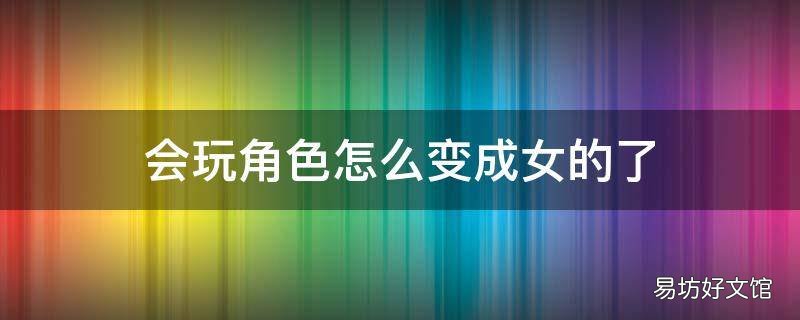 会玩角色怎么变成女的了