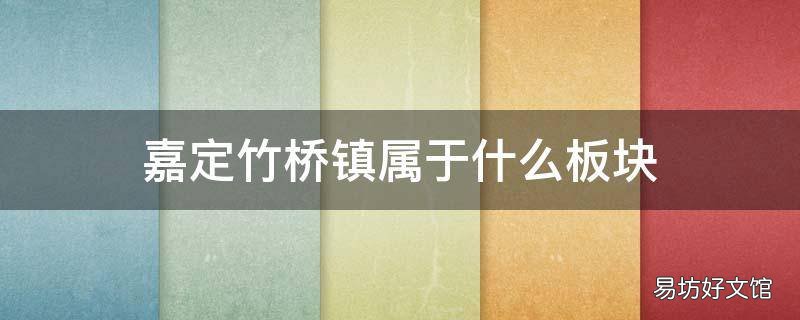 嘉定竹桥镇属于什么板块