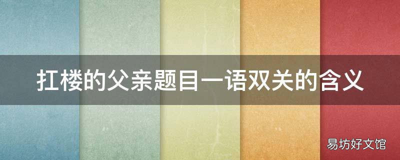 扛楼的父亲题目一语双关的含义