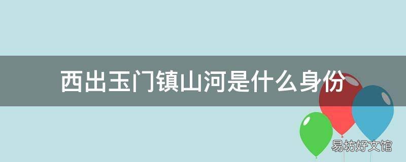 西出玉门镇山河是什么身份