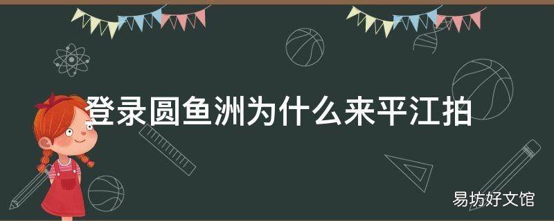 登录圆鱼洲为什么来平江拍