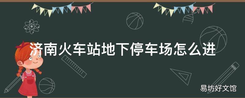 济南火车站地下停车场怎么进