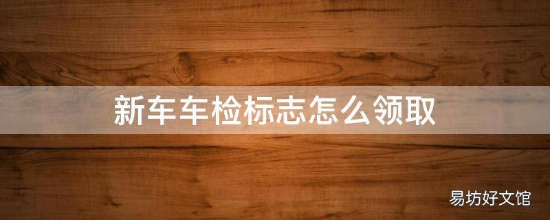 新车车检标志怎么领取