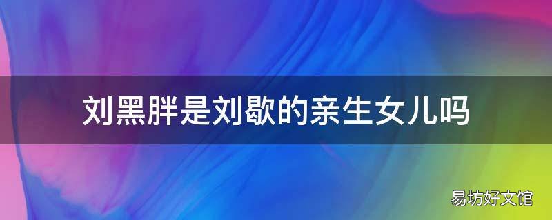 刘黑胖是刘歇的亲生女儿吗