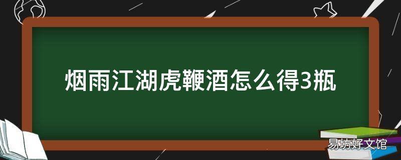 烟雨江湖虎鞭酒怎么得3瓶