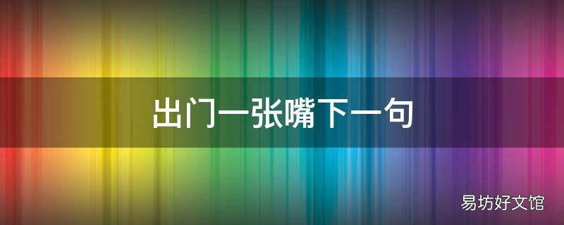 出门一张嘴下一句