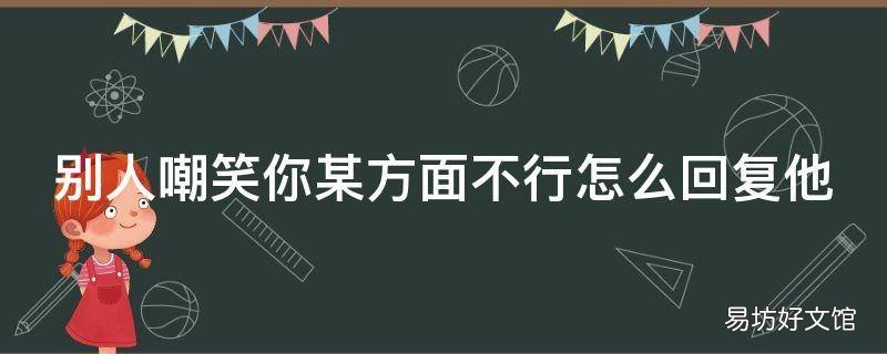 别人嘲笑你某方面不行怎么回复他