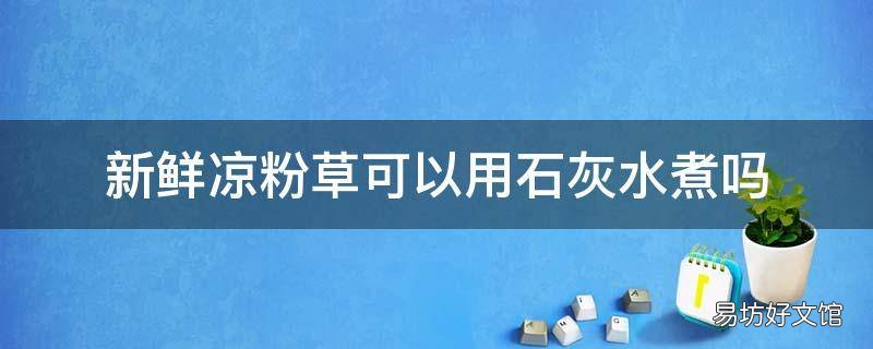 新鲜凉粉草可以用石灰水煮吗