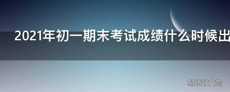 2021年初一期末考试成绩什么时候出来
