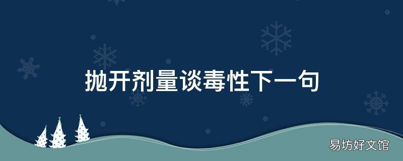 抛开剂量谈毒性下一句