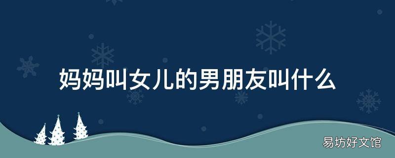 妈妈叫女儿的男朋友叫什么