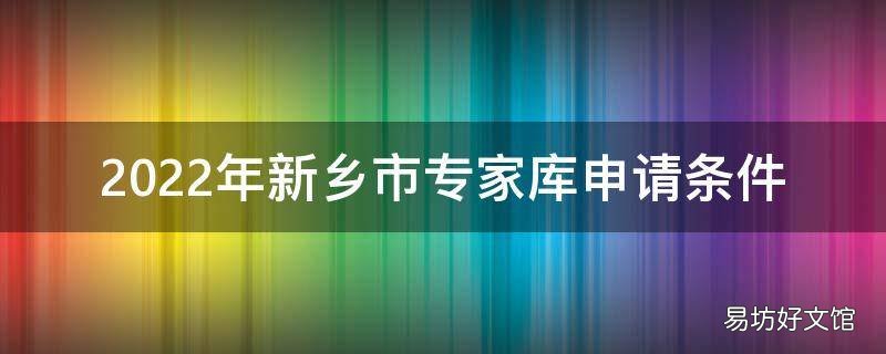 2022年新乡市专家库申请条件