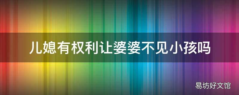 儿媳有权利让婆婆不见小孩吗