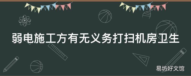 弱电施工方有无义务打扫机房卫生