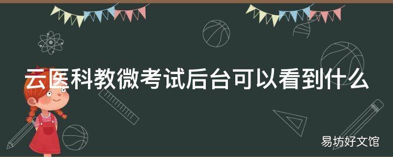 云医科教微考试后台可以看到什么