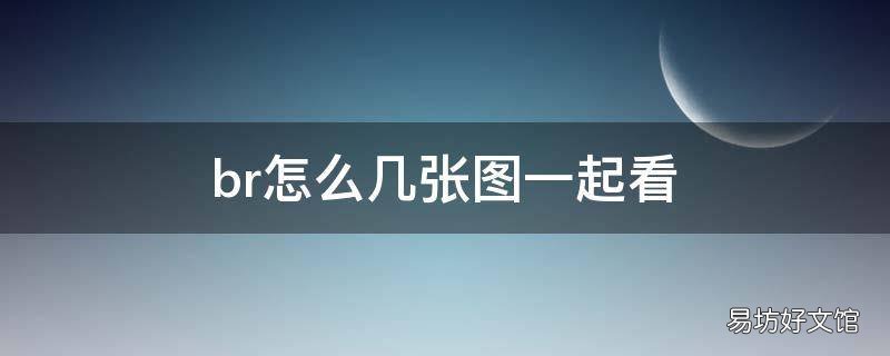 br怎么几张图一起看
