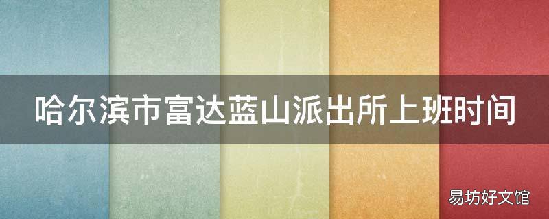 哈尔滨市富达蓝山派出所上班时间