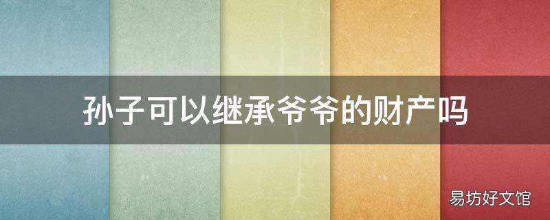 孫子可以繼承爺爺的財產嗎