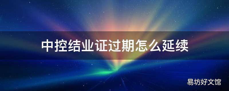 中控结业证过期怎么延续