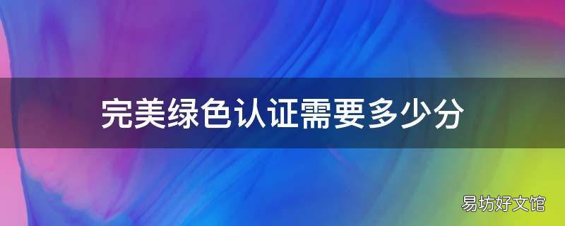 完美绿色认证需要多少分