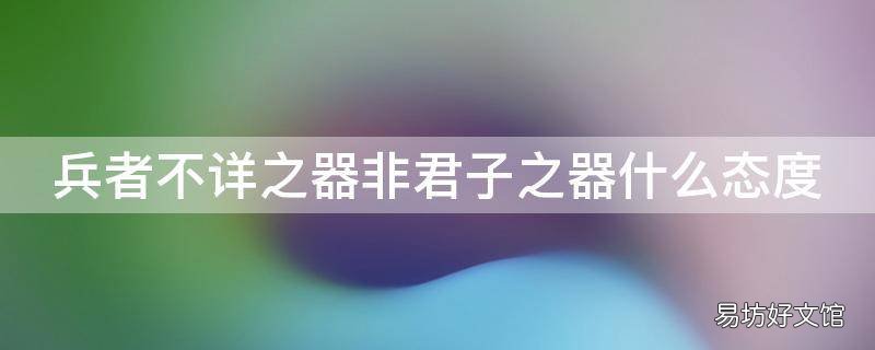 兵者不详之器非君子之器什么态度