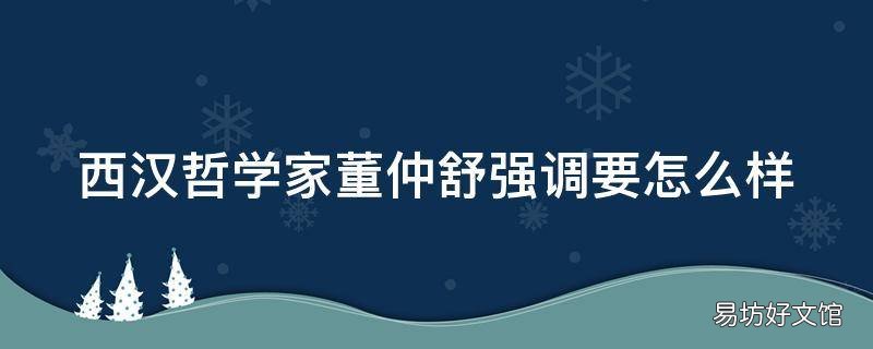 西汉哲学家董仲舒强调要怎么样