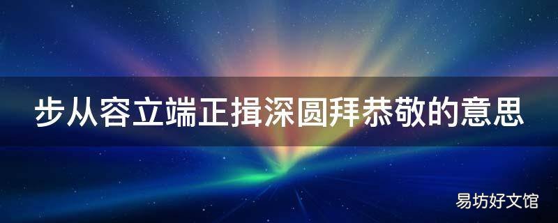 步从容立端正揖深圆拜恭敬的意思