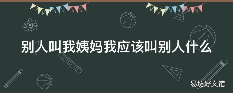 别人叫我姨妈我应该叫别人什么