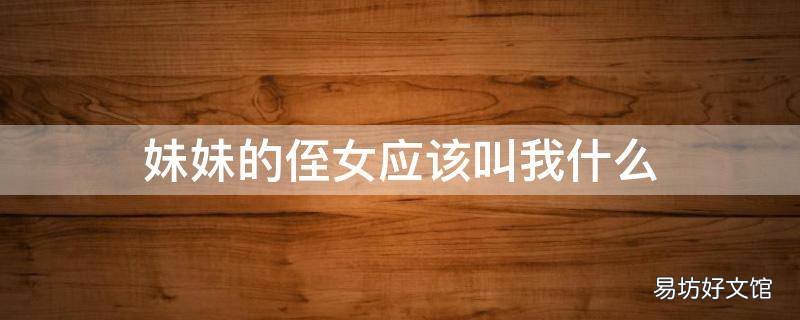妹妹的侄女应该叫我什么