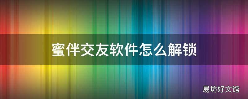 蜜伴交友软件怎么解锁